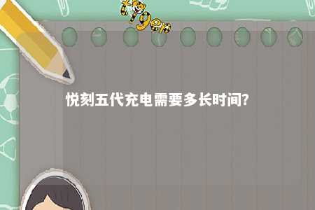 悦刻五代充电需要多长时间？ 